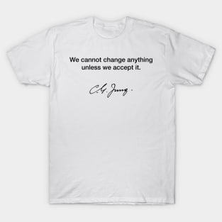 We cannot change anything unless we accept it - Carl Jung T-Shirt